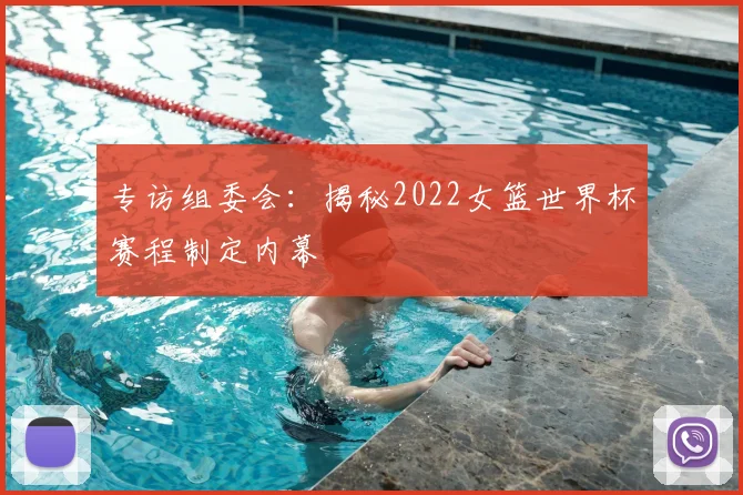 专访组委会：揭秘2022女篮世界杯赛程制定内幕