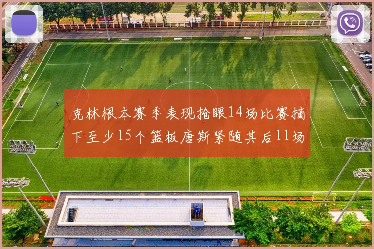 克林根本赛季表现抢眼14场比赛摘下至少15个篮板唐斯紧随其后11场精彩表现