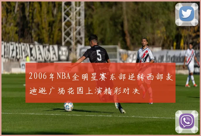 2006年NBA全明星赛东部逆转西部麦迪逊广场花园上演精彩对决