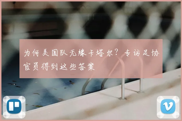 为何美国队无缘卡塔尔？专访足协官员得到这些答案