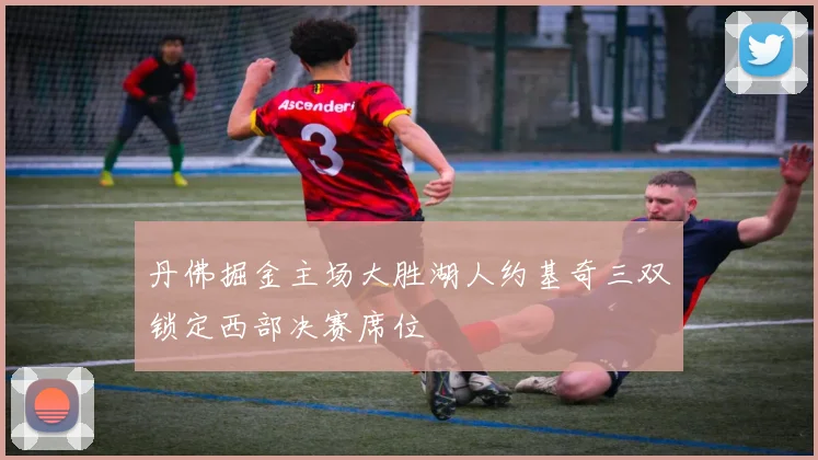 丹佛掘金主场大胜湖人约基奇三双锁定西部决赛席位