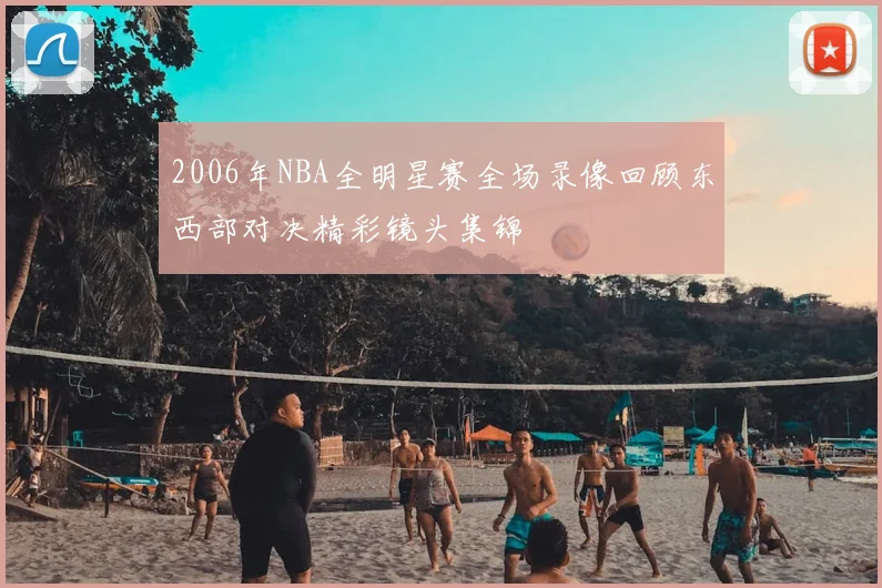 2006年NBA全明星赛全场录像回顾东西部对决精彩镜头集锦