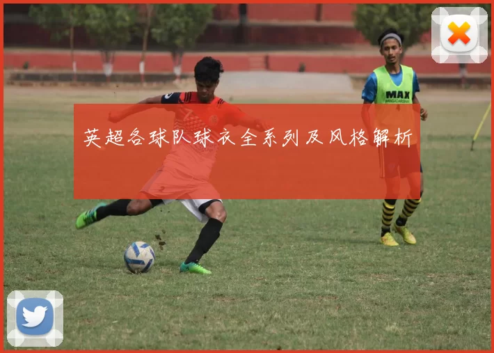 英超各球队球衣全系列及风格解析