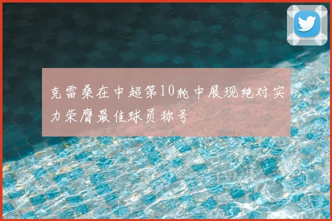 克雷桑在中超第10轮中展现绝对实力荣膺最佳球员称号