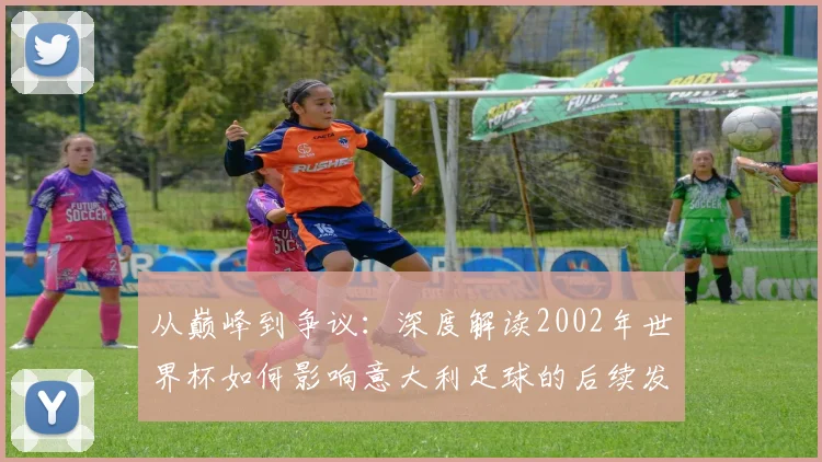 从巅峰到争议：深度解读2002年世界杯如何影响意大利足球的后续发展