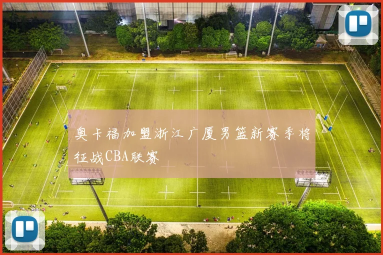 奥卡福加盟浙江广厦男篮新赛季将征战CBA联赛