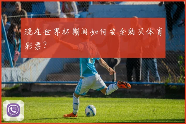 现在世界杯期间如何安全购买体育彩票？