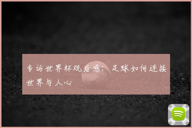 专访世界杯观后感：足球如何连接世界与人心