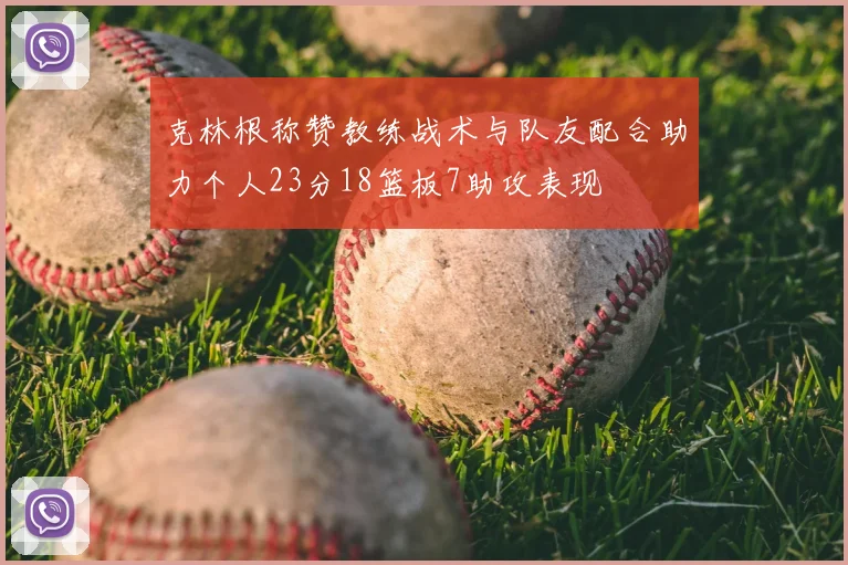 克林根称赞教练战术与队友配合助力个人23分18篮板7助攻表现