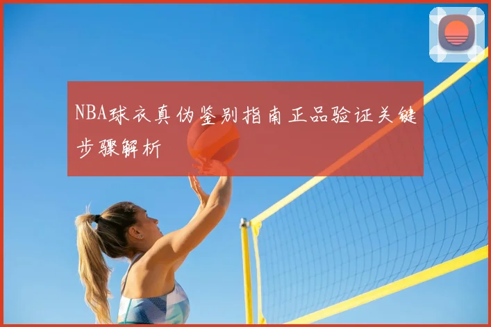 NBA球衣真伪鉴别指南正品验证关键步骤解析