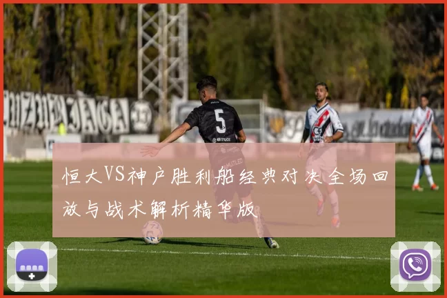 恒大VS神户胜利船经典对决全场回放与战术解析精华版