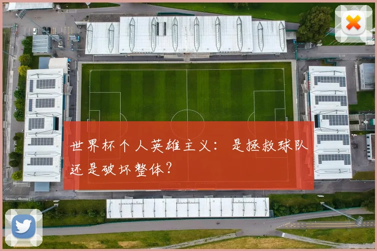 世界杯个人英雄主义：是拯救球队还是破坏整体？