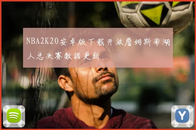 NBA2K20安卓版下载开放詹姆斯率湖人总决赛数据更新