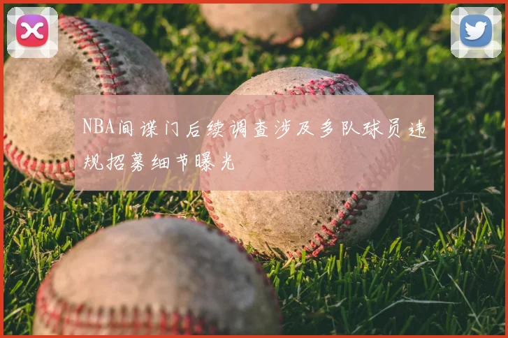 NBA间谍门后续调查涉及多队球员违规招募细节曝光
