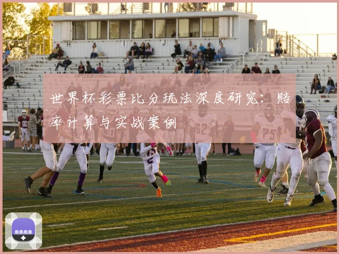世界杯彩票比分玩法深度研究：赔率计算与实战案例