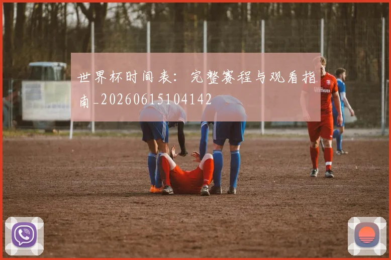 世界杯时间表：完整赛程与观看指南_20260615104142