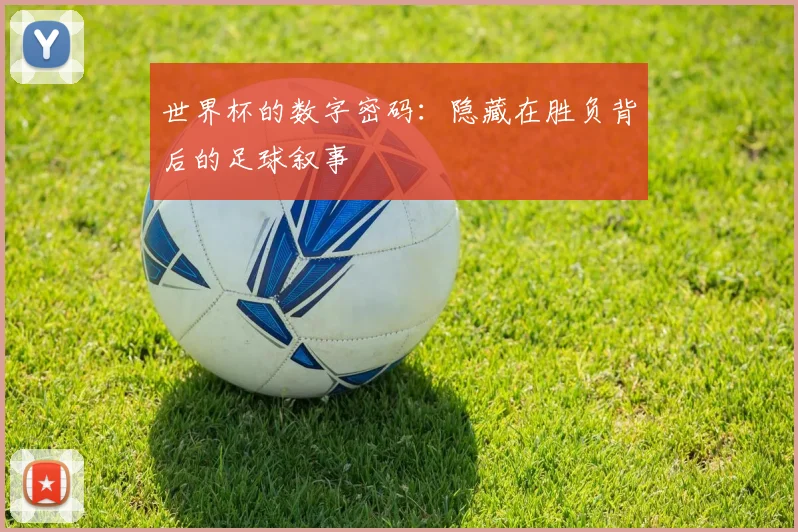 世界杯的数字密码：隐藏在胜负背后的足球叙事