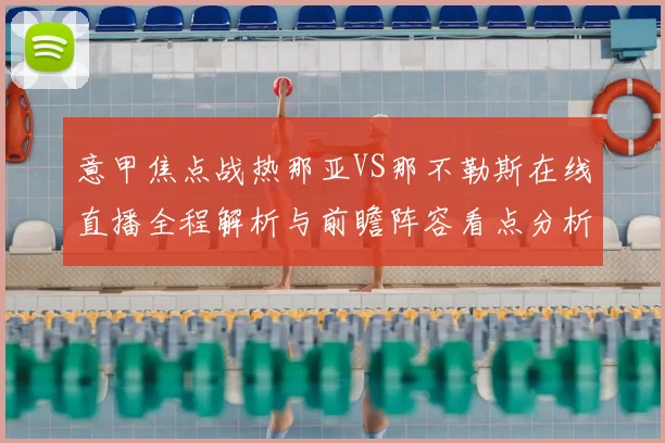 意甲焦点战热那亚VS那不勒斯在线直播全程解析与前瞻阵容看点分析