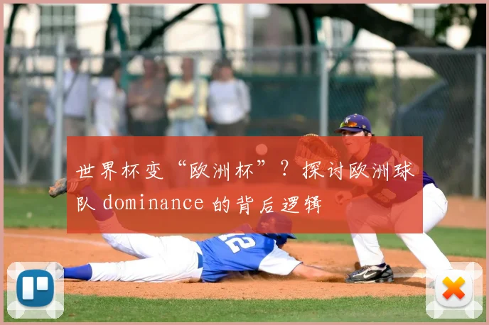 世界杯变“欧洲杯”？探讨欧洲球队 dominance 的背后逻辑