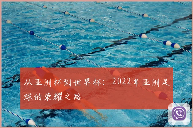 从亚洲杯到世界杯：2022年亚洲足球的荣耀之路