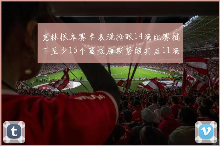 克林根本赛季表现抢眼14场比赛摘下至少15个篮板唐斯紧随其后11场精彩表现