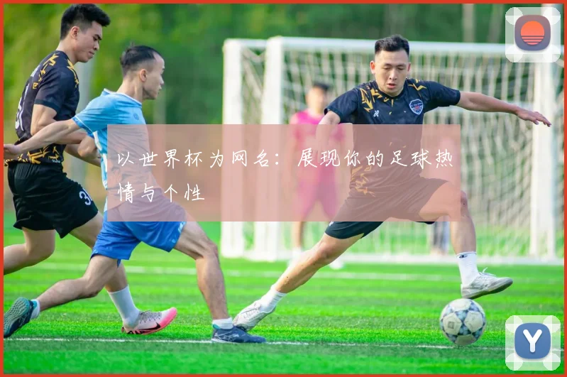 以世界杯为网名：展现你的足球热情与个性