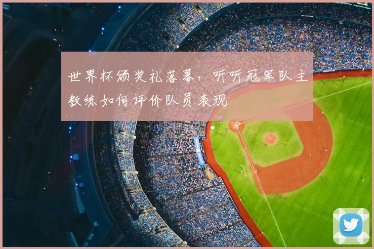 世界杯颁奖礼落幕，听听冠军队主教练如何评价队员表现