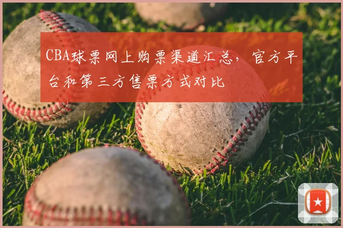 CBA球票网上购票渠道汇总，官方平台和第三方售票方式对比