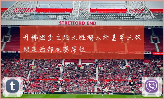 丹佛掘金主场大胜湖人约基奇三双锁定西部决赛席位