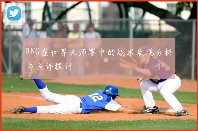 RNG在世界大师赛中的战术表现分析与点评探讨