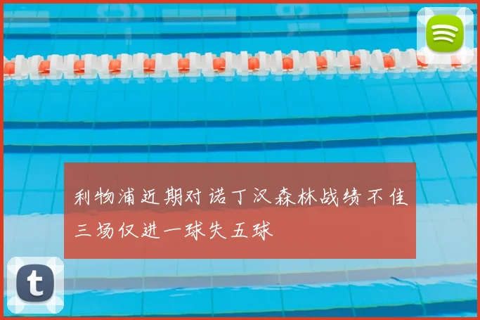 利物浦近期对诺丁汉森林战绩不佳三场仅进一球失五球